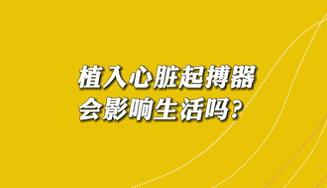 【名醫(yī)面對面之心臟100問】植入心臟起搏器會影響生活嗎？