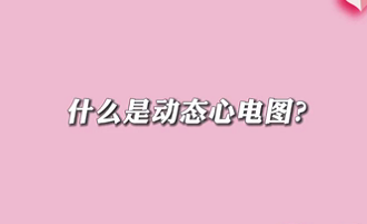 【名醫(yī)面對面之心臟100問】什么是動態(tài)心電圖？