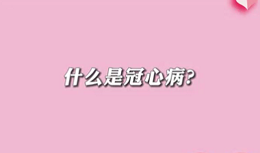 【名醫(yī)面對面之心臟100問】什么是冠心病？