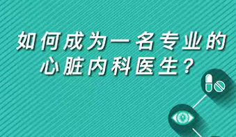 【名醫(yī)面對面之心臟100問】如何成為一名專業(yè)的心臟內(nèi)科醫(yī)生？